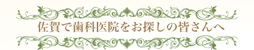 佐賀で歯医者をお探しの皆さんへ