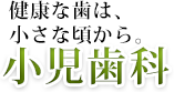 健康な歯は、小さな頃から小児歯科