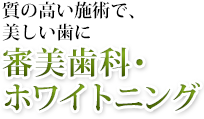 質の高い施術で、美しい歯に　審美歯科・ホワイトニング